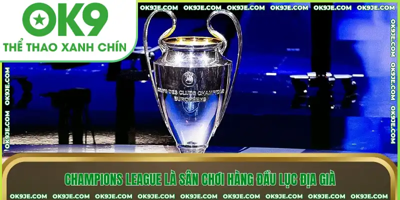 Champions League là sân chơi hàng đầu lục địa già Champions League là sân chơi hàng đầu lục địa già