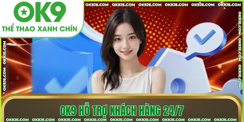 OK9 hỗ trợ khách hàng 24/7