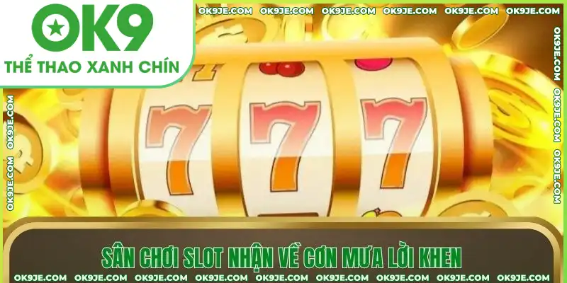 Sân chơi slot nhận về cơn mưa lời khen