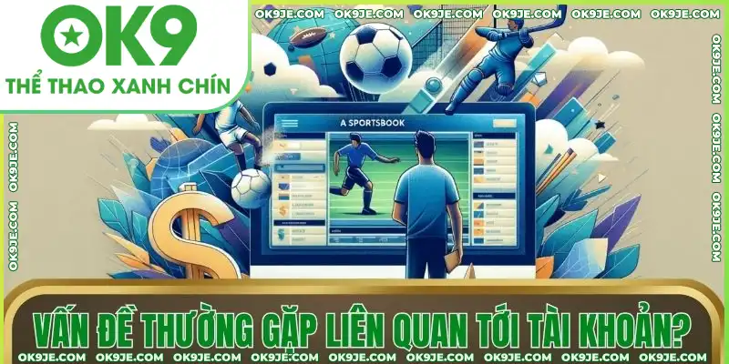 Vấn đề thường gặp liên quan tới tài khoản cược